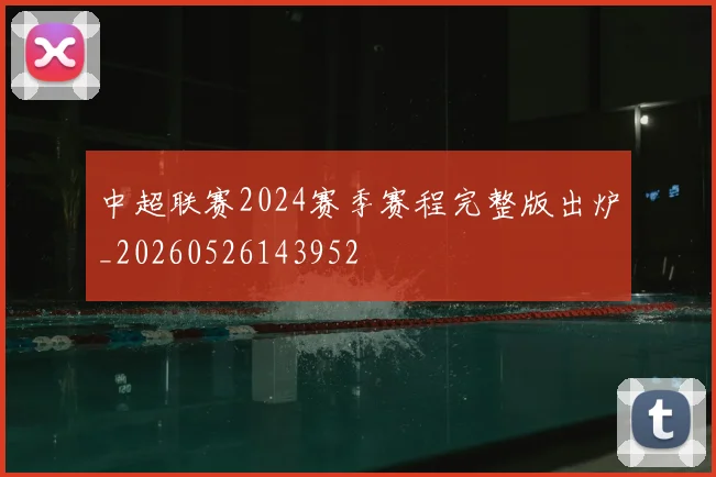 中超联赛2024赛季赛程完整版出炉_20260526143952
