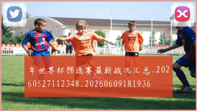年世界杯预选赛最新战况汇总_20260527112348_20260609181936