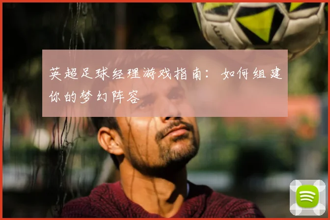 英超足球经理游戏指南：如何组建你的梦幻阵容