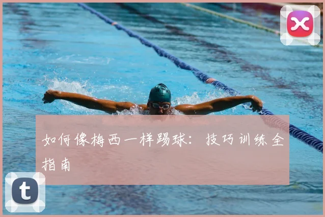 如何像梅西一样踢球:技巧训练全指南