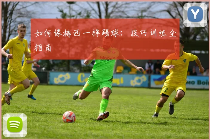 如何像梅西一样踢球:技巧训练全指南
