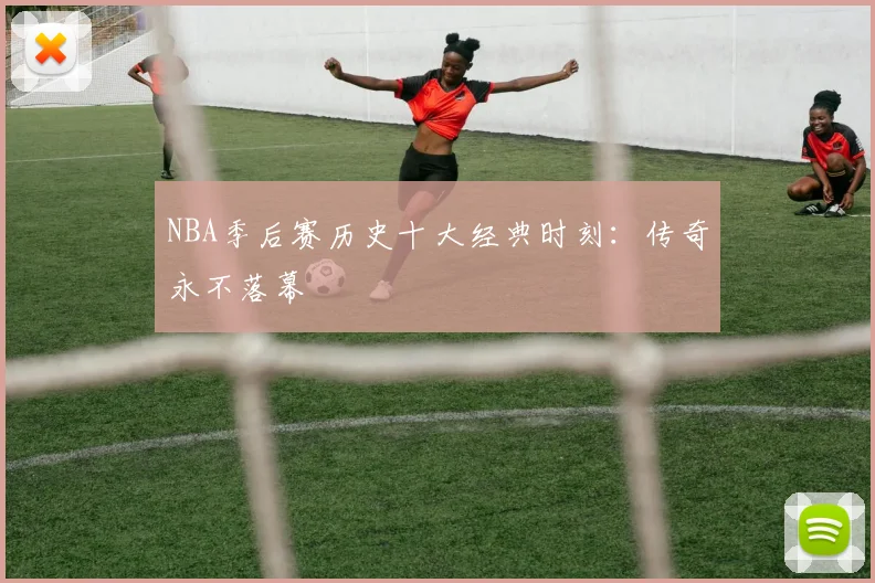 NBA季后赛历史十大经典时刻：传奇永不落幕