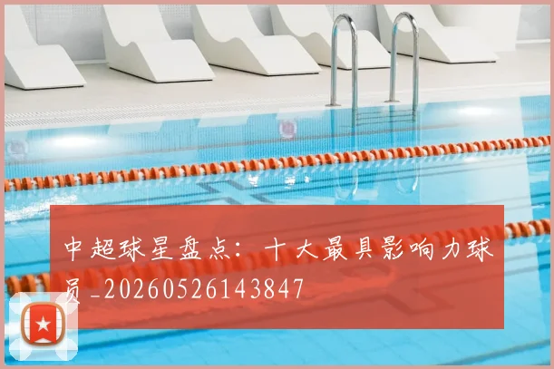 中超球星盘点：十大最具影响力球员_20260526143847