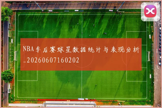 NBA季后赛球星数据统计与表现分析_20260607160202
