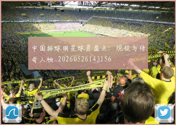 中国排球明星球员盘点:现役与传奇人物_20260526143156